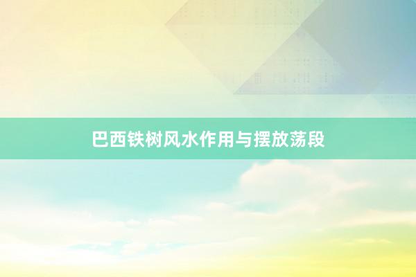 巴西铁树风水作用与摆放荡段