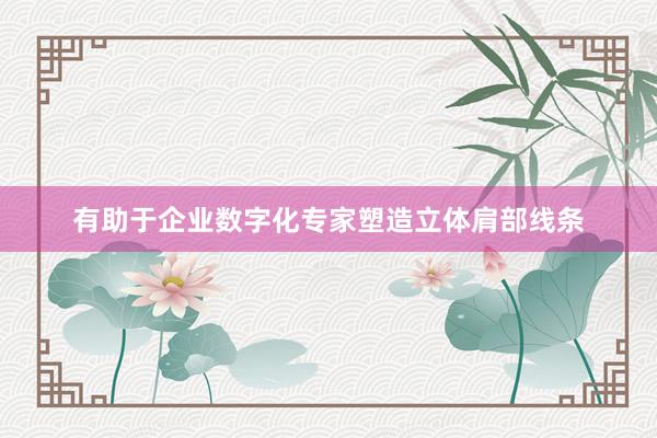 有助于企业数字化专家塑造立体肩部线条
