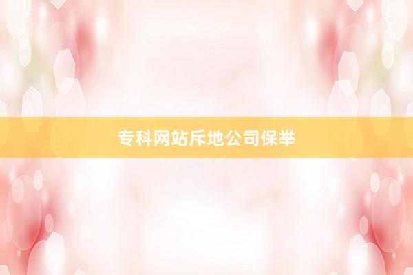 专科网站斥地公司保举