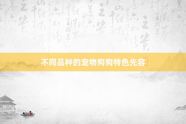 不同品种的宠物狗狗特色先容