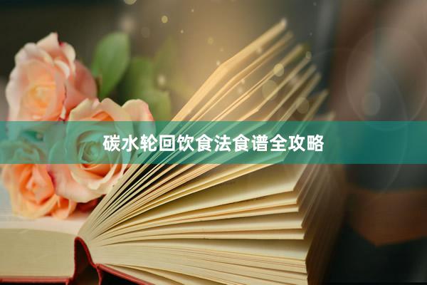 碳水轮回饮食法食谱全攻略